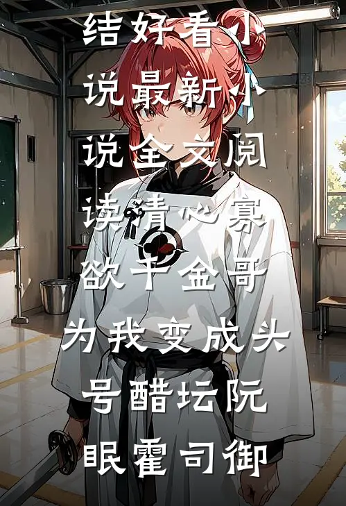 清心寡欲千金哥，为我变成头号醋坛阮眠霍司御完结好看小说_最新小说全文阅读清心寡欲千金哥，为我变成头号醋坛(阮眠霍司御)