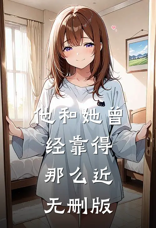 他和她曾经靠得那么近无删版