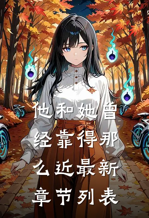 他和她曾经靠得那么近最新章节列表