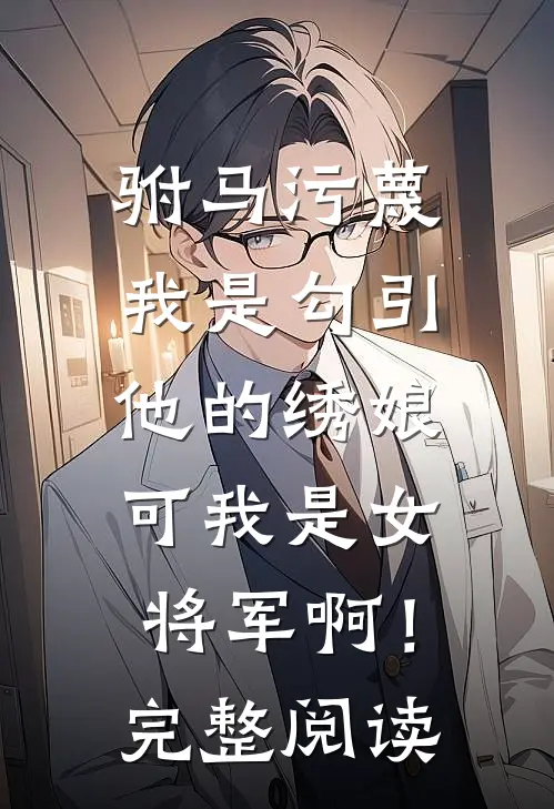 驸马污蔑我是勾引他的绣娘，可我是女将军啊！完整阅读