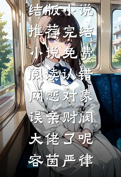 认错网恋对象，误亲财阀大佬了呢容茵严律完结版小说推荐_完结小说免费阅读认错网恋对象，误亲财阀大佬了呢容茵严律