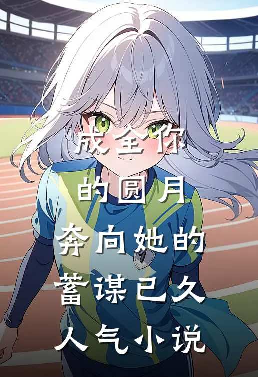 成全你的圆月，奔向她的蓄谋已久人气小说