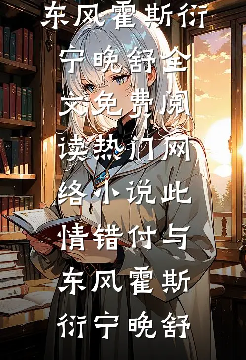 此情错付与东风(霍斯衍宁晚舒)全文免费阅读_热门网络小说此情错付与东风(霍斯衍宁晚舒)