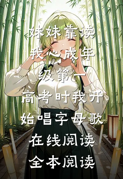 妹妹靠读我心成年级第一，高考时我开始唱字母歌在线阅读全本阅读