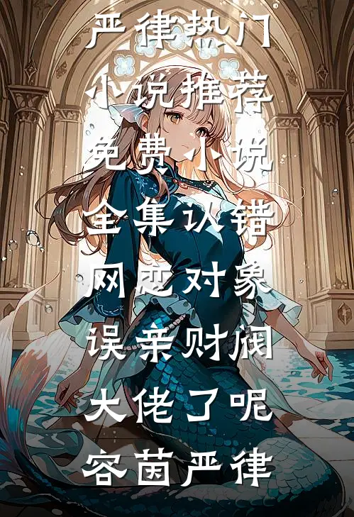 认错网恋对象，误亲财阀大佬了呢容茵严律热门小说推荐_免费小说全集认错网恋对象，误亲财阀大佬了呢容茵严律