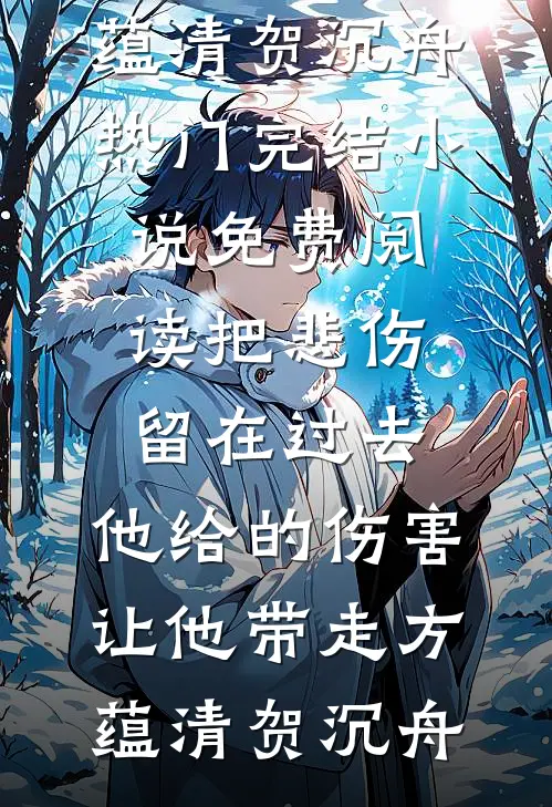 把悲伤留在过去，他给的伤害让他带走方蕴清贺沉舟热门完结小说_免费阅读把悲伤留在过去，他给的伤害让他带走方蕴清贺沉舟