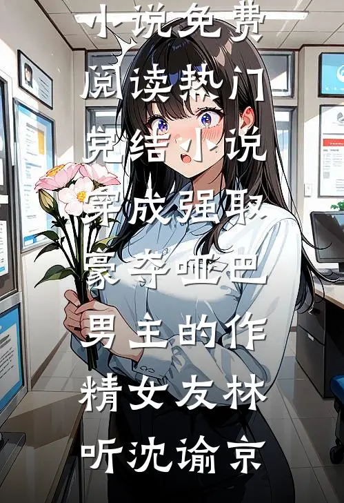 穿成强取豪夺哑巴男主的作精女友林听沈谕京热门小说免费阅读_热门完结小说穿成强取豪夺哑巴男主的作精女友(林听沈谕京)