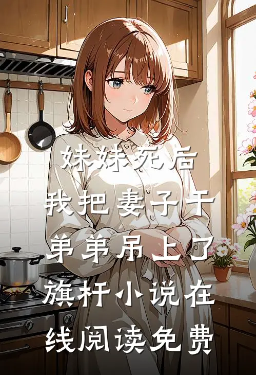 妹妹死后，我把妻子干弟弟吊上了旗杆小说在线阅读免费
