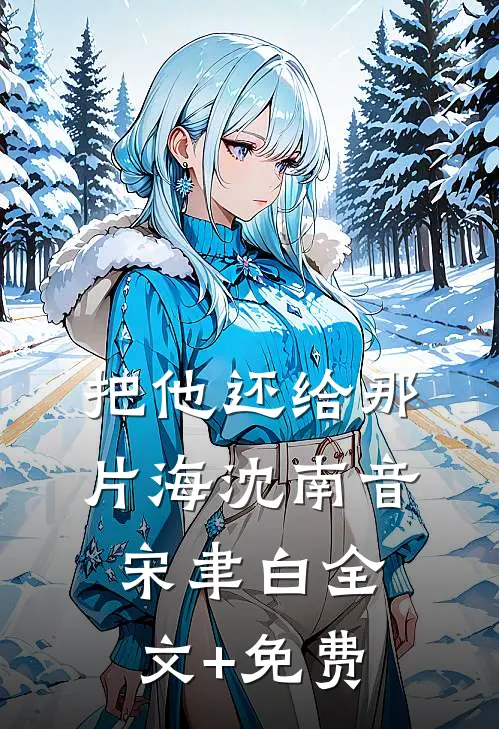 把他还给那片海沈南音宋聿白全文+免费
