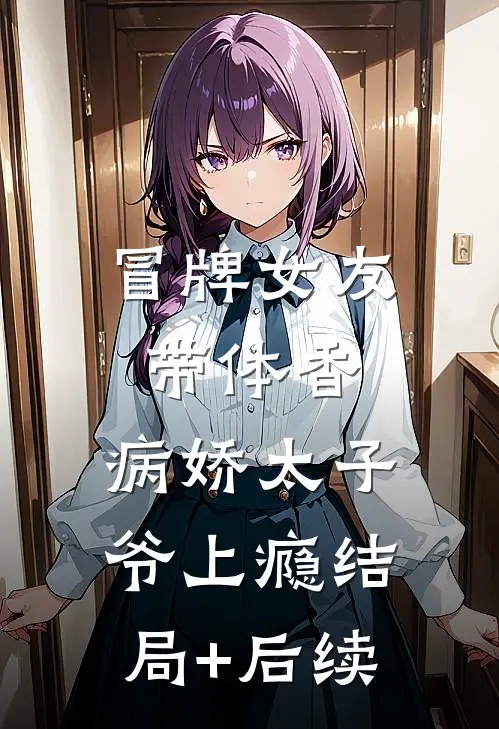 冒牌女友带体香，病娇太子爷上瘾结局+后续