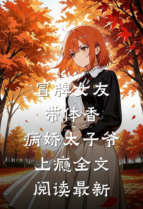 冒牌女友带体香，病娇太子爷上瘾全文阅读最新