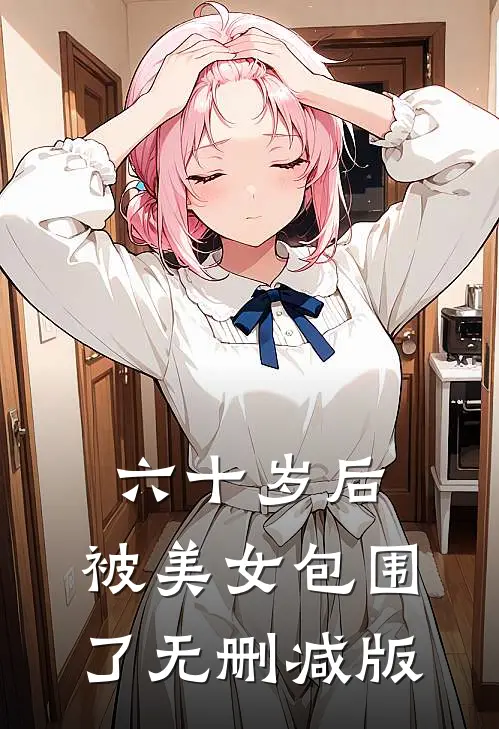 六十岁后，被美女包围了无删减版