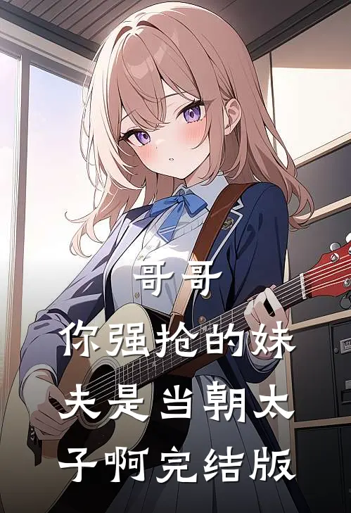 哥哥，你强抢的妹夫是当朝太子啊完结版