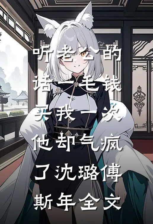 听老公的话一毛钱买我一次，他却气疯了沈璐傅斯年全文