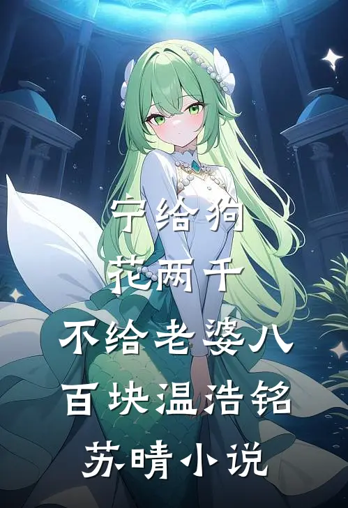 宁给狗花两千，不给老婆八百块温浩铭苏晴小说