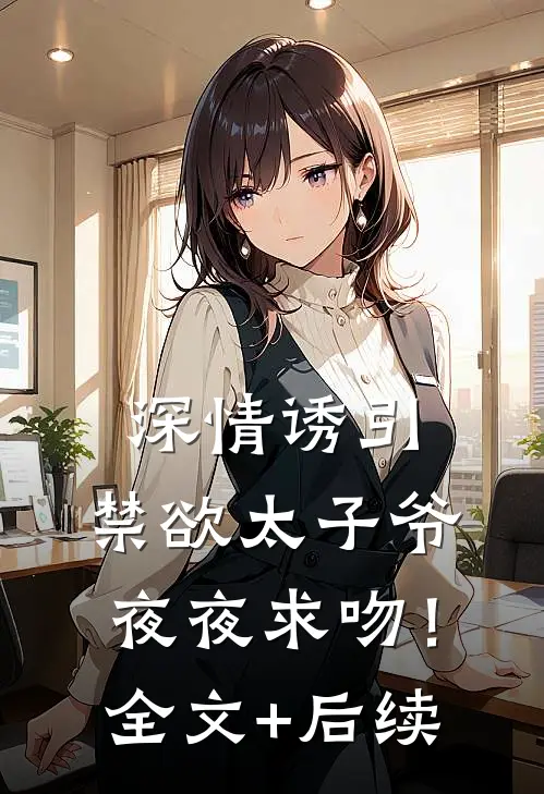 深情诱引，禁欲太子爷夜夜求吻！全文+后续