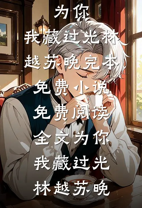 为你，我藏过光林越苏晚完本免费小说_免费阅读全文为你，我藏过光(林越苏晚)