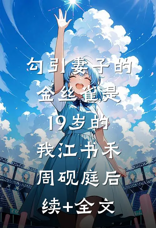 勾引妻子的金丝雀是19岁的我江书禾周砚庭后续+全文
