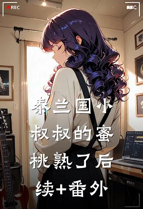 泰兰国小叔叔的蜜桃熟了后续+番外
