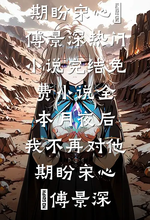 月夜后，我不再对他期盼宋心玥傅景深热门小说完结_免费小说全本月夜后，我不再对他期盼宋心玥傅景深