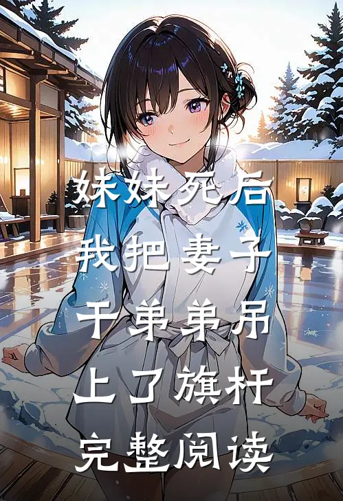 妹妹死后，我把妻子干弟弟吊上了旗杆完整阅读
