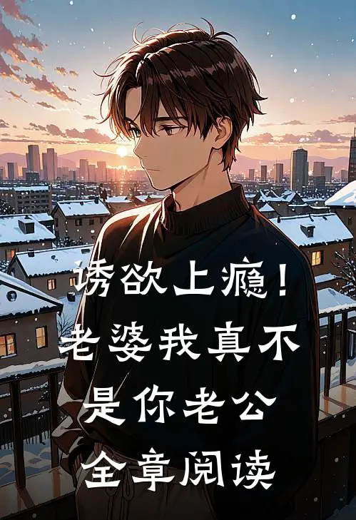 诱欲上瘾！老婆我真不是你老公全章阅读