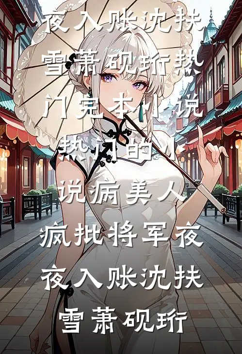 病美人：疯批将军夜夜入账沈扶雪萧砚珩热门完本小说_热门的小说病美人：疯批将军夜夜入账(沈扶雪萧砚珩)