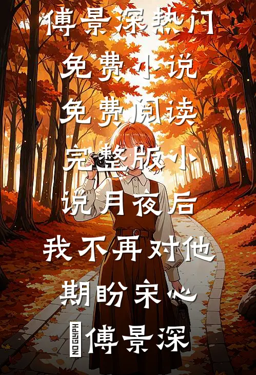 月夜后，我不再对他期盼宋心玥傅景深热门免费小说_免费阅读完整版小说月夜后，我不再对他期盼宋心玥傅景深
