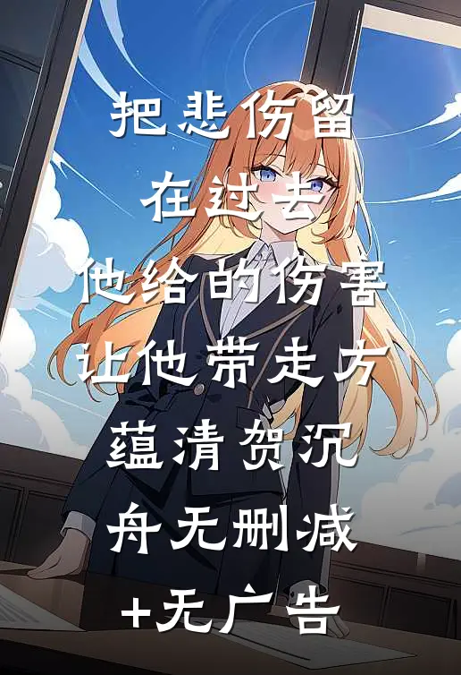 把悲伤留在过去，他给的伤害让他带走方蕴清贺沉舟无删减+无广告
