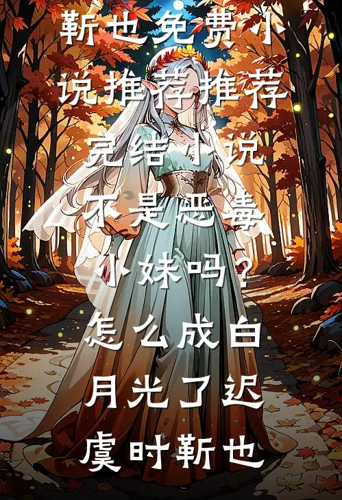 不是恶毒小妹吗？怎么成白月光了(迟虞时靳也)免费小说推荐_推荐完结小说不是恶毒小妹吗？怎么成白月光了迟虞时靳也