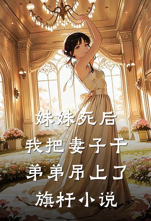 妹妹死后，我把妻子干弟弟吊上了旗杆小说