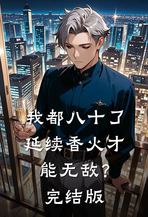 我都八十了，延续香火才能无敌？完结版