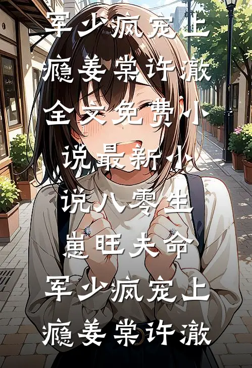 八零生崽旺夫命：军少疯宠上瘾姜棠许澈全文免费小说_最新小说八零生崽旺夫命：军少疯宠上瘾(姜棠许澈)