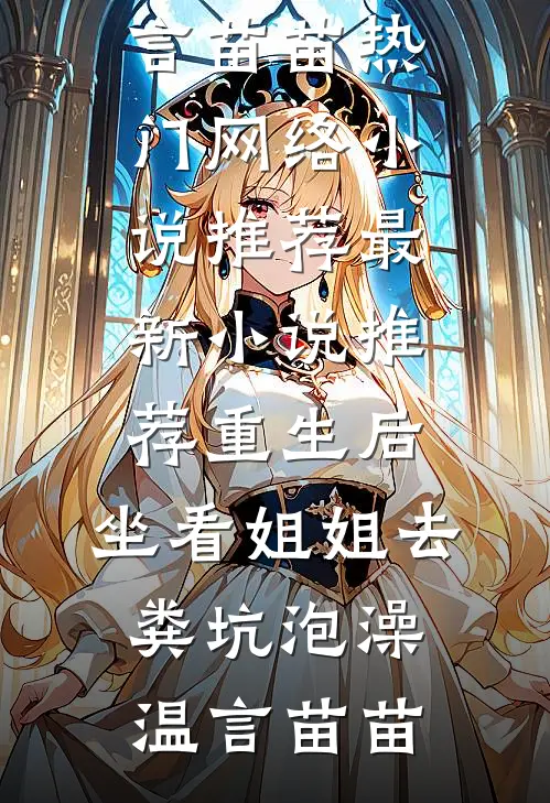 重生后，坐看姐姐去粪坑泡澡(温言苗苗)热门网络小说推荐_最新小说推荐重生后，坐看姐姐去粪坑泡澡温言苗苗