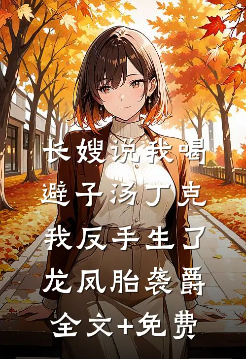 长嫂说我喝避子汤丁克，我反手生了龙凤胎袭爵全文+免费