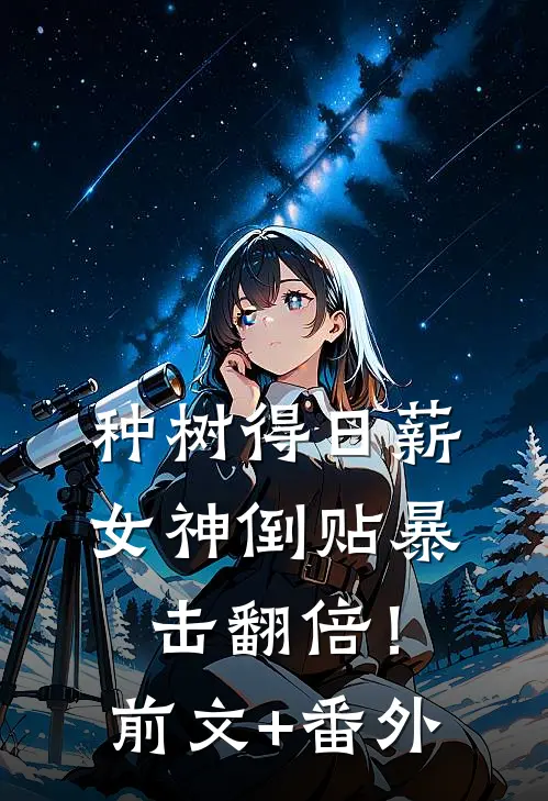 种树得日薪，女神倒贴暴击翻倍！前文+番外