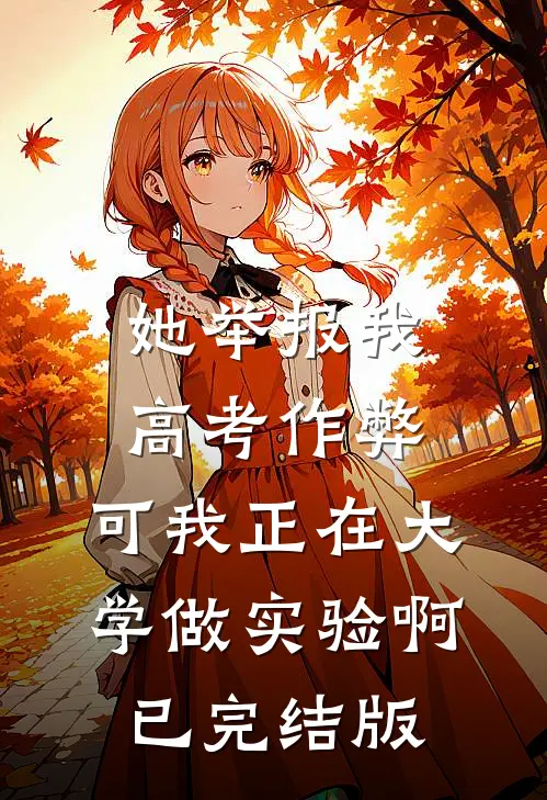 她举报我高考作弊，可我正在大学做实验啊已完结版