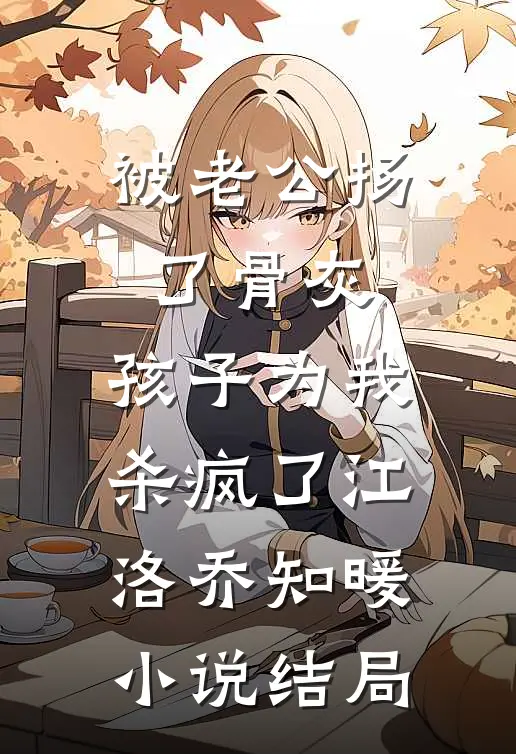 被老公扬了骨灰，孩子为我杀疯了江洛乔知暖小说结局