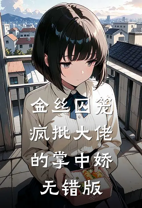 金丝囚笼：疯批大佬的掌中娇无错版