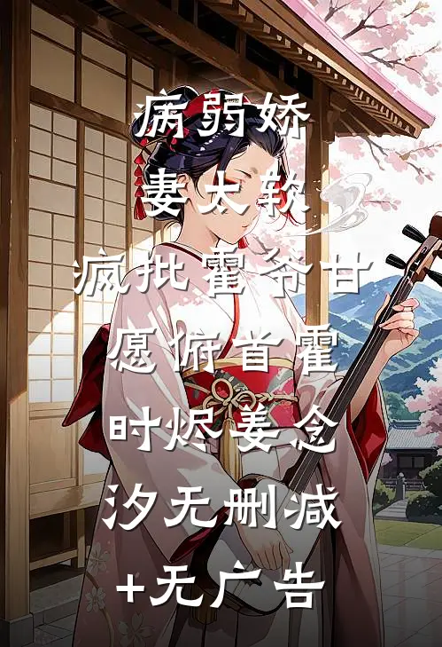 病弱娇妻太软，疯批霍爷甘愿俯首霍时烬姜念汐无删减+无广告