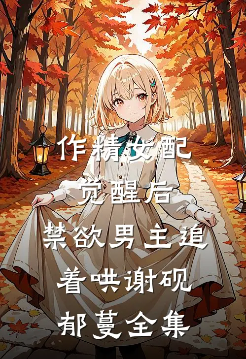 作精女配觉醒后，禁欲男主追着哄谢砚郁蔓全集