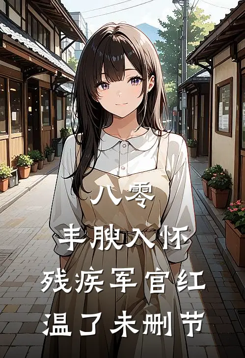 八零：丰腴入怀，残疾军官红温了未删节