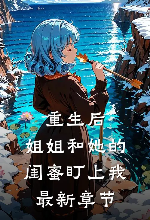 重生后，姐姐和她的闺蜜盯上我最新章节