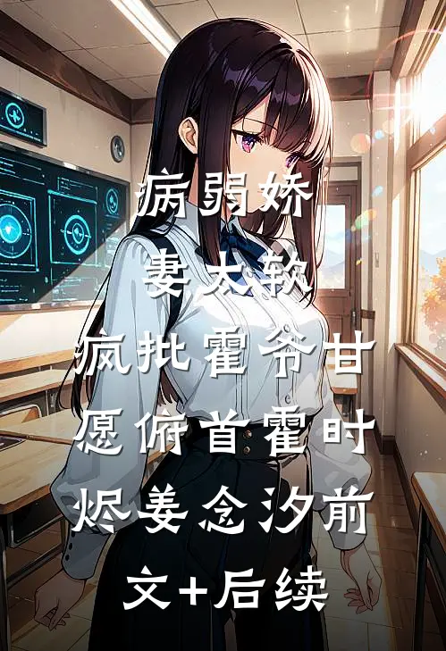 病弱娇妻太软，疯批霍爷甘愿俯首霍时烬姜念汐前文+后续