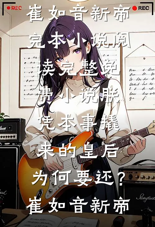 朕凭本事撬来的皇后，为何要还？崔如音新帝完本小说阅读_完整免费小说朕凭本事撬来的皇后，为何要还？崔如音新帝