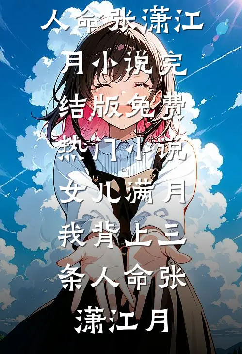 女儿满月，我背上三条人命(张潇江月)小说完结版_免费热门小说女儿满月，我背上三条人命张潇江月