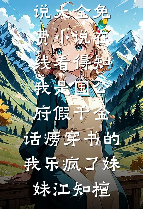得知我是国公府假千金，话痨穿书的我乐疯了(妹妹江知檀)免费小说大全_免费小说在线看得知我是国公府假千金，话痨穿书的我乐疯了妹妹江知檀