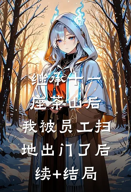 继承十一座茶山后，我被员工扫地出门了后续+结局
