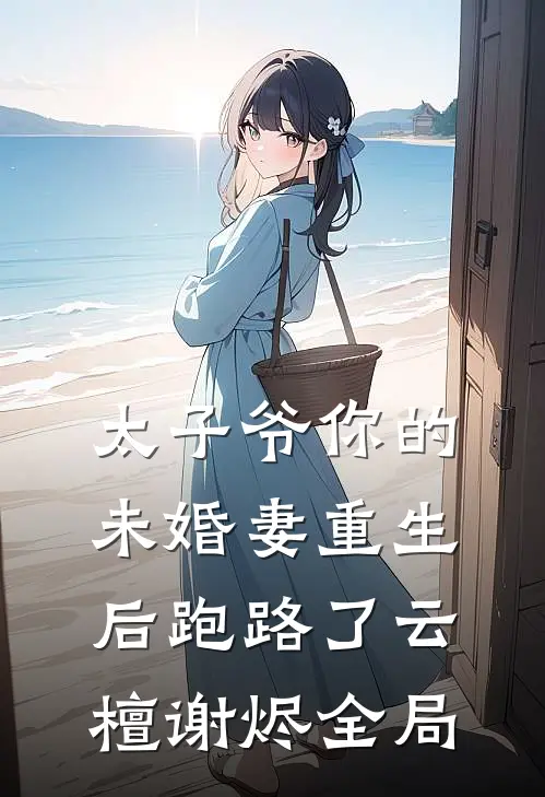 太子爷你的未婚妻重生后跑路了云檀谢烬全局