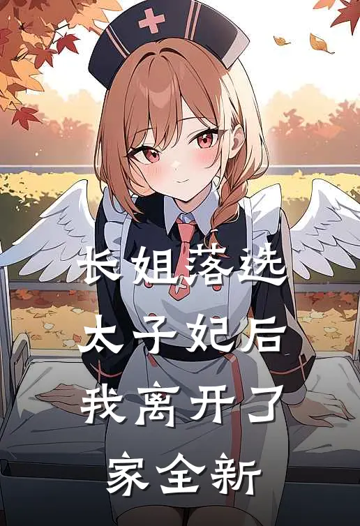 长姐落选太子妃后，我离开了家全新